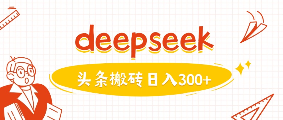 利用deepseek分钟一篇图文，做头条日入3张-云推网创项目库