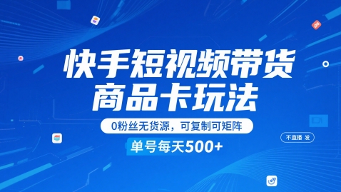 快手短视频带货商品卡玩法，不直播不发视频，0粉丝无货源，可复制可矩阵，单号每天1-5张-云推网创项目库