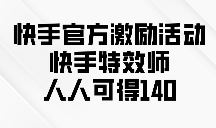 快手官方激励活动-快手特效师，人人可得140-云推网创项目库