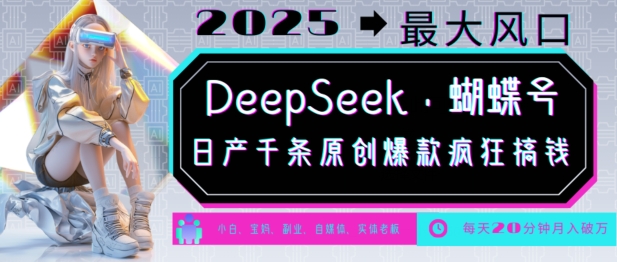 DeepSeek+蝴蝶号，2025年最大风口，日产千条原创爆款，轻松月入破W-云推网创项目库