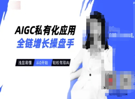 AIGC私有化应用全链增长操盘手，浅显易懂，从0开始轻松，驾驭AI-云推网创项目库