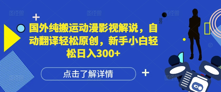 国外纯搬运动漫影视解说，自动翻译轻松原创，新手小白轻松日入300+【揭秘】-云推网创项目库
