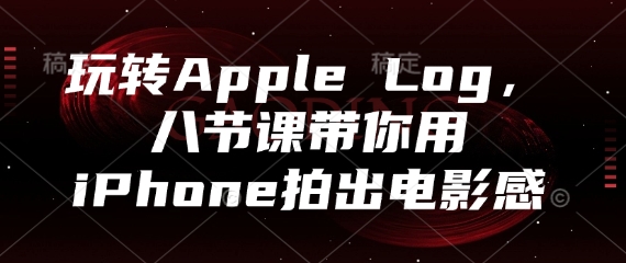 玩转Apple Log，八节课带你用iPhone拍出电影感-云推网创项目库