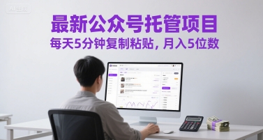 最新公众号托管项目，每天5分钟复制粘贴，月入5位数【揭秘】-云推网创项目库