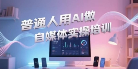 普通人用AI做自媒体实操培训，普通人一个人用ai做自媒体，视频制作、短视频引流、直播带货，轻松入门-云推网创项目库