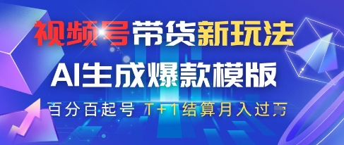 视频号带货新玩法，AI生成，百分百原创爆款模版，百分百起号，高佣商品T+1结算月入过W【揭秘】-云推网创项目库