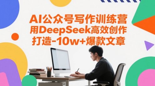 AI公众号写作训练营，用DeepSeek高效创作，打造10w+爆款文章-云推网创项目库