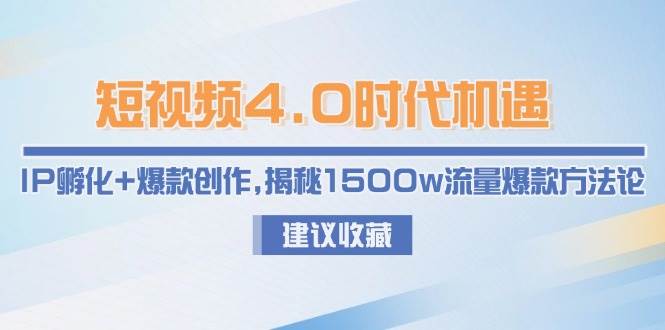 短视频4.0时代机遇：IP孵化+爆款创作，揭秘1500w流量爆款方法论-云推网创项目库