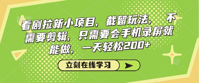 看剧拉新小项目，截留玩法， 不需要剪辑，只需要会手机录屏就能做，一天轻松200+-云推网创项目库