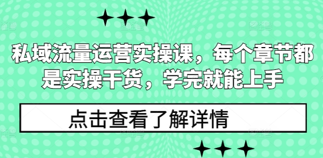 私域流量运营实操课，每个章节都是实操干货，学完就能上手-云推网创项目库