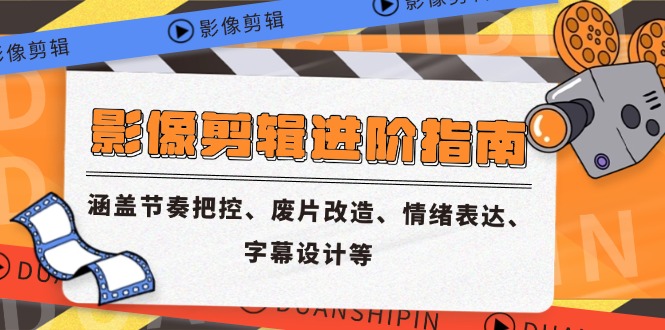 影像剪辑进阶指南，涵盖节奏把控、废片改造、情绪表达、字幕设计等-云推网创项目库