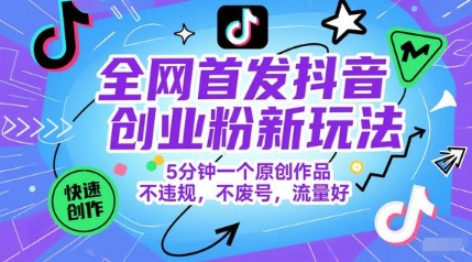 全网首发抖音创业粉新玩法，5分钟一个原创作品，不违规，不废号，流量好-云推网创项目库