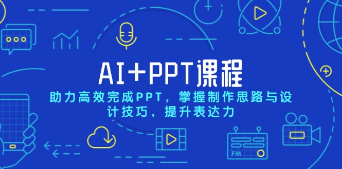 AI+PPT课程，助力高效完成PPT，掌握制作思路与设计技巧，提升表达力-云推网创项目库