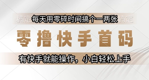 零撸快手首码，每天用零碎时间搞个一两张，有快手就能操作小白轻松上手【揭秘】-云推网创项目库