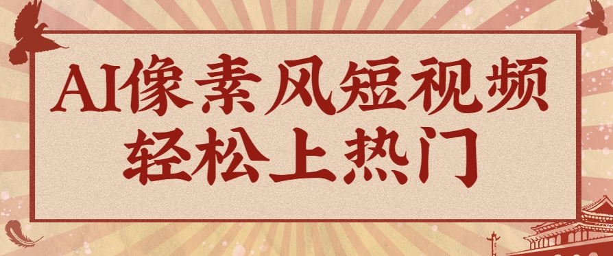 爆火1000万！AI像素风短视频制作方法，轻松上热门收割流量！完整保姆级教程！-云推网创项目库