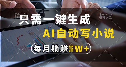 只需一键生成，AI全自动写小说，可一键生成120w字，每月躺着收益过1w+【揭秘】-云推网创项目库