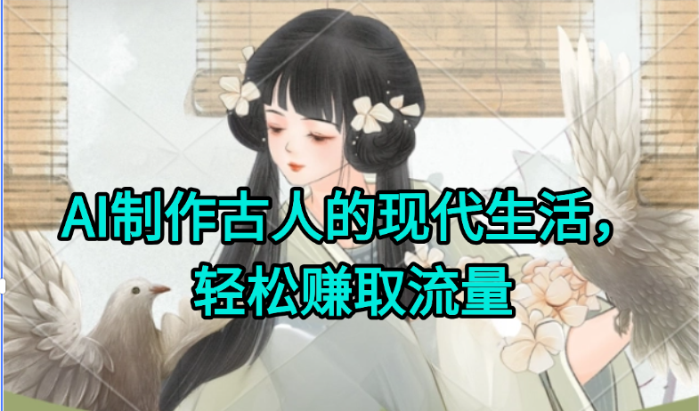 AI制作古人现代生活视频，搞笑好玩，轻松赚流量-云推网创项目库