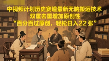 中视频计划历史赛道最新无脑搬运技术，双重去重增加原创性，百分百过原创，轻松日入2张-云推网创项目库