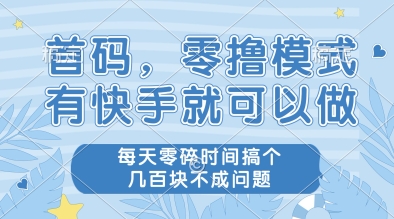 首码，零撸模式，有快手就可以做，每天零碎时间搞个几张不成问题【揭秘】-云推网创项目库