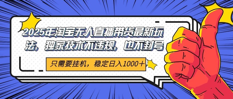 2025年淘宝无人直播带货 独家核心技术，不违规不封号，当天开播见收益1000+-云推网创项目库