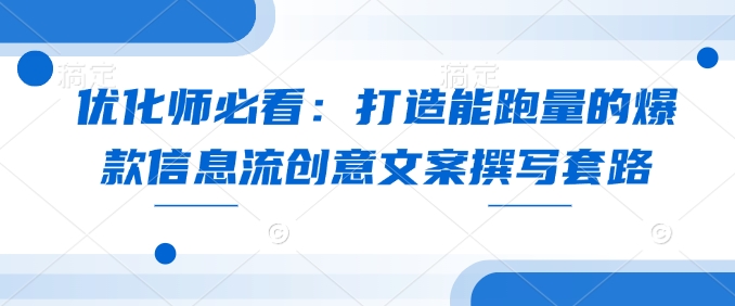 优化师必看：打造能跑量的爆款信息流创意文案撰写套路-云推网创项目库