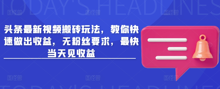 头条最新视频搬砖玩法，教你快速做出收益，无粉丝要求，最快当天见收益-云推网创项目库