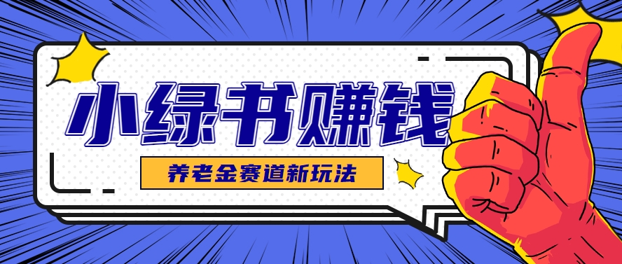 小绿书养老金赛道赚钱思路，利用业余时间轻松操作月入千元的副业项目-云推网创项目库