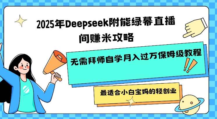 2025年Deepseek附能绿幕直播间挣米攻略无需拜师自学月入过W保姆级教程，最适合小白宝妈的轻创业-云推网创项目库