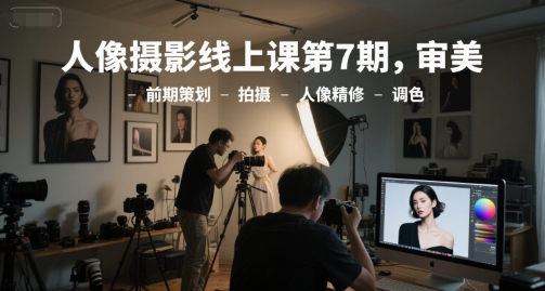 人像摄影线上课第7期，审美-前期策划-拍摄-人像精修-调色-云推网创项目库