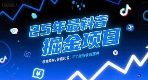 25年最新抖音掘金项目，非常简单，容易起号，干了就有收益那种-云推网创项目库