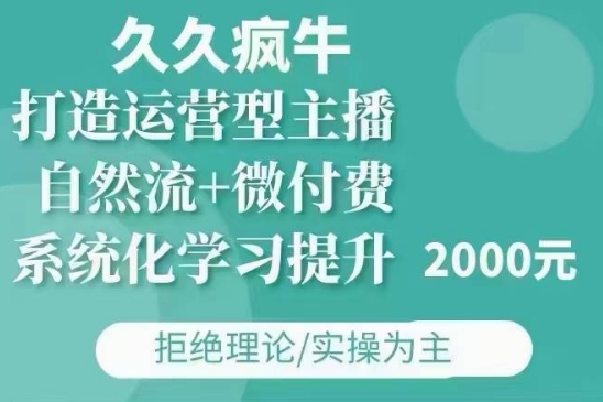 久久疯牛·自然流+微付费(12月23更新)打造运营型主播，包11月+12月-云推网创项目库