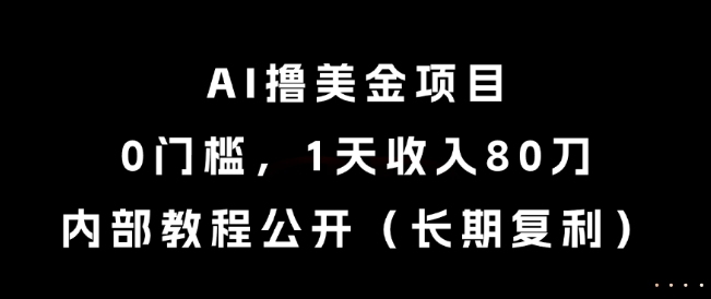 AI撸美金项目，0门槛，1天收入80刀，内部教程公开(长期复利)【揭秘】-云推网创项目库