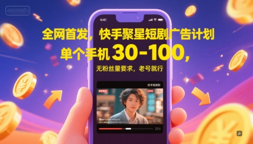 全网首发，快手聚星短剧广告计划，单个手机30-100，无粉丝量要求，老号就行-云推网创项目库