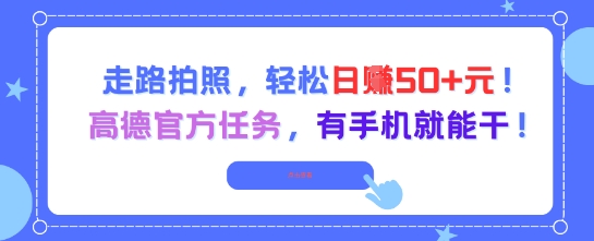 走路拍照，轻松日入50+!高德官方任务，有手机就能干-云推网创项目库