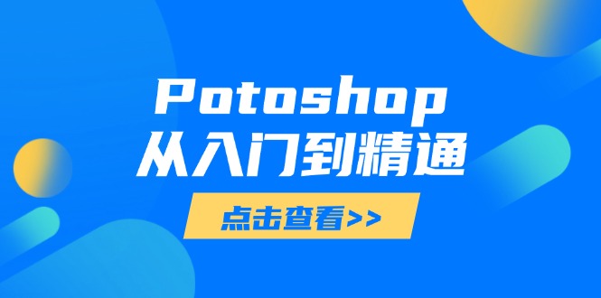 Potoshop从入门到精通：基础到高级，掌握全面图像处理技能-云推网创项目库