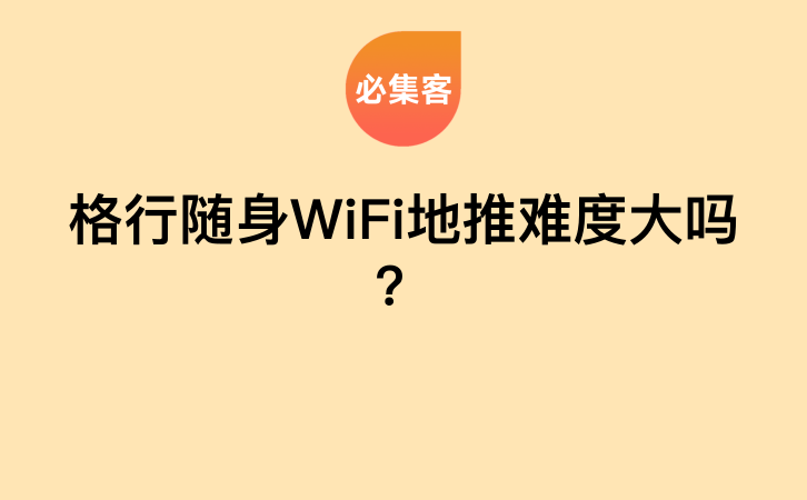 格行随身WiFi地推难度大吗？-云推网创项目库