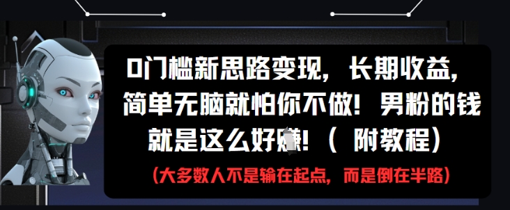 0门槛新思路变现，长期收益，简单无脑就怕你不做，男粉的钱就是这么好挣(附教程)-云推网创项目库