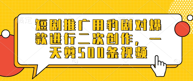 短剧推广用豹剧对爆款进行二次创作，一天剪500条视频-云推网创项目库