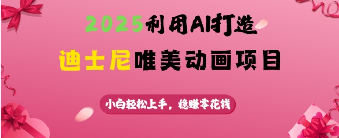 2025利用AI打造迪士尼唯美动画项目，小白轻松上手，稳挣零花钱-云推网创项目库