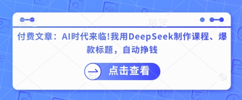 付费文章：AI时代来临！我用DeepSeek制作课程、爆款标题，自动挣钱-云推网创项目库