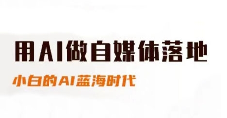 用AI做自媒体落地，适合新手快速入门与进阶，小白的AI蓝海时代-云推网创项目库