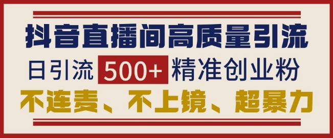 抖音直播间引流创业粉，无需连麦、不用上镜、超暴力，日引流500+高质量精准创业粉-云推网创项目库