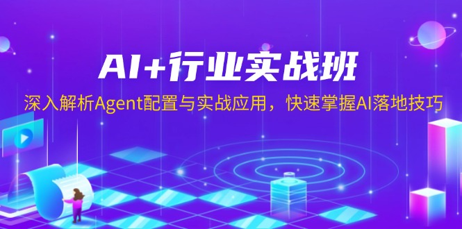 AI+行业实战班，深入解析Agent配置与实战应用，快速掌握AI落地技巧-云推网创项目库