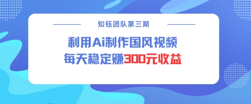 视频号ai国风视频创作者分成计划每天稳定300元收益-云推网创项目库