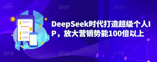 DeepSeek时代打造超级个人IP，放大营销势能100倍以上-云推网创项目库