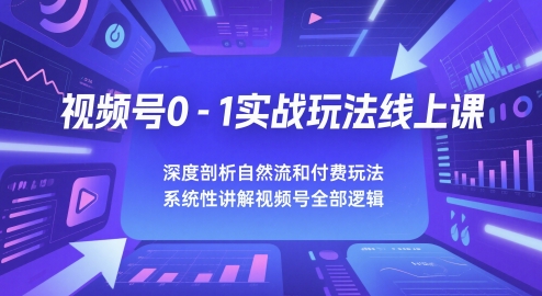 视频号0-1实战玩法线上课，深度剖析自然流和付费玩法，统性讲解视频号全部逻辑-云推网创项目库