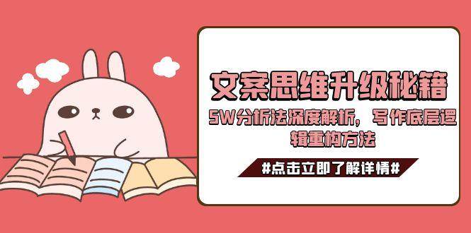 文案思维升级秘籍，5W分析法深度解析，写作底层逻辑重构方法-云推网创项目库