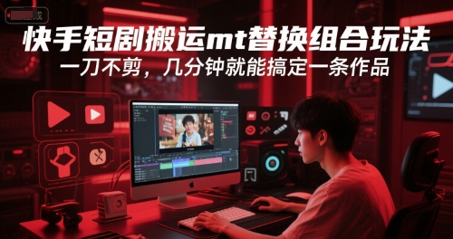 快手短剧搬运mt替换组合玩法，一刀不剪，几分钟就能搞定一条作品-云推网创项目库