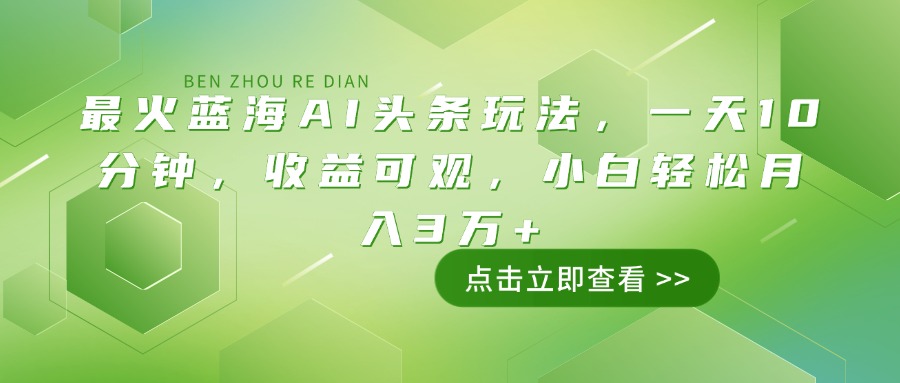 最火蓝海AI头条玩法，一天10分钟，收益可观，小白轻松月入3万+-云推网创项目库