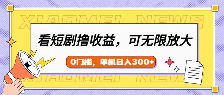 看短剧领收益，可矩阵无限放大，单机日收益300+，新手小白轻松上手-云推网创项目库